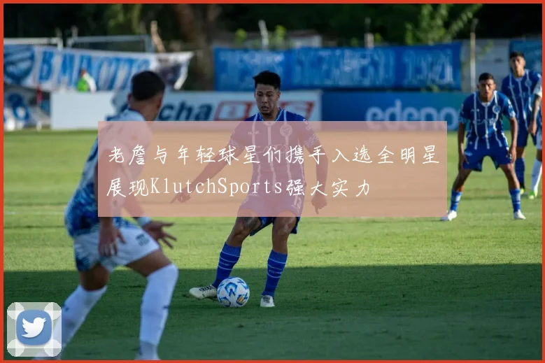 老詹与年轻球星们携手入选全明星展现KlutchSports强大实力