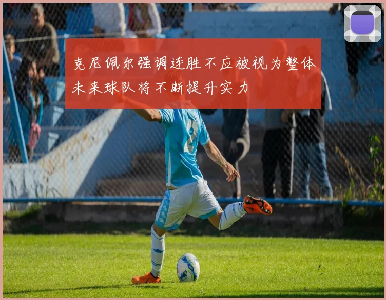 克尼佩尔强调连胜不应被视为整体未来球队将不断提升实力