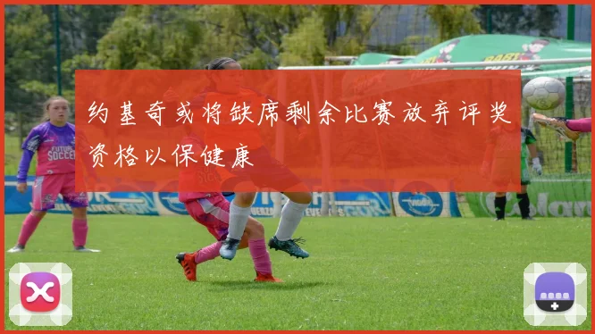 约基奇或将缺席剩余比赛放弃评奖资格以保健康