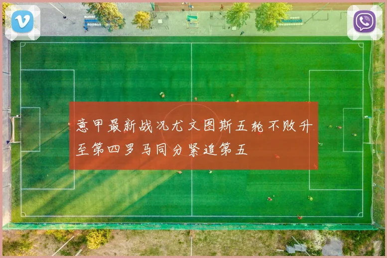 意甲最新战况尤文图斯五轮不败升至第四罗马同分紧追第五