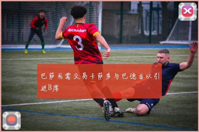 巴萨或需交易卡萨多与巴德吉以引进B席