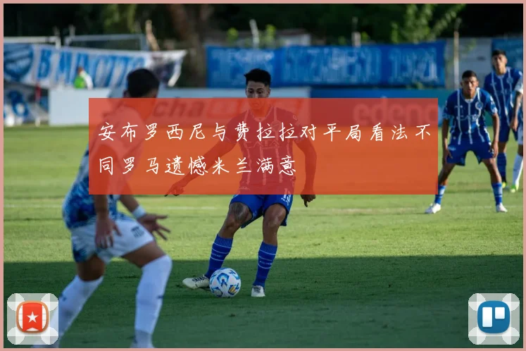 安布罗西尼与费拉拉对平局看法不同罗马遗憾米兰满意
